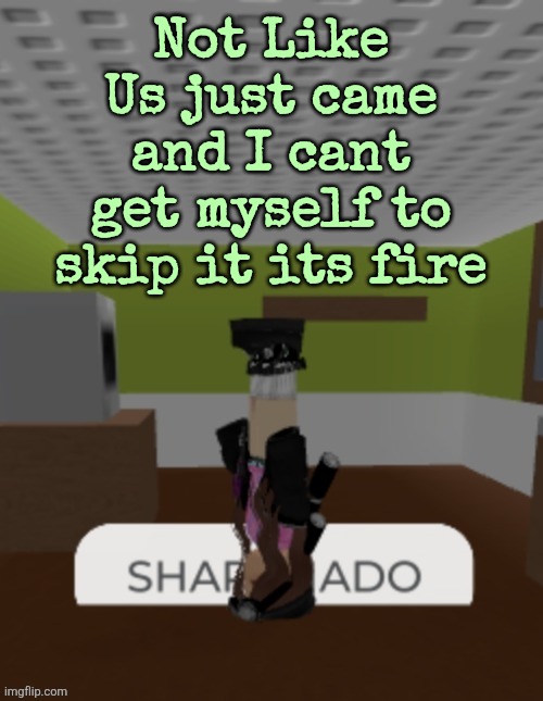 SHARKNADO | Not Like Us just came and I cant get myself to skip it its fire | image tagged in sharknado | made w/ Imgflip meme maker