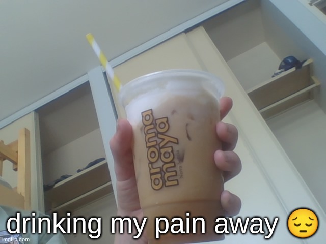drinking my pain away 😔 | made w/ Imgflip meme maker
