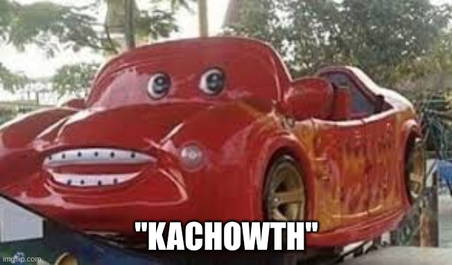Mcqueen u good? | "KACHOWTH" | image tagged in cursed lightning mcqueen | made w/ Imgflip meme maker