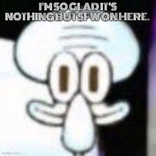 I'm so glad that I'm Incredibox. | I'M SO GLAD IT'S NOTHING BUT SFW ON HERE. | image tagged in hello sir would you like to buy some lettuce | made w/ Imgflip meme maker