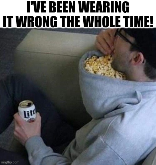 I've Been Wearing It Wrong The Whole Time! | I'VE BEEN WEARING IT WRONG THE WHOLE TIME! | image tagged in chrisjoines1 | made w/ Imgflip meme maker