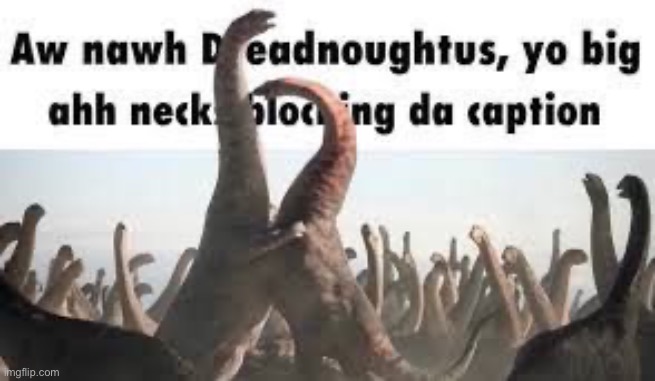 image tagged in dinosaurs,memes,shitpost,blocking the caption,big ass nack | made w/ Imgflip meme maker