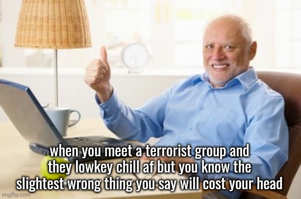 Awkward smile old man thumbs up | when you meet a terrorist group and they lowkey chill af but you know the slightest wrong thing you say will cost your head | image tagged in awkward smile old man thumbs up | made w/ Imgflip meme maker