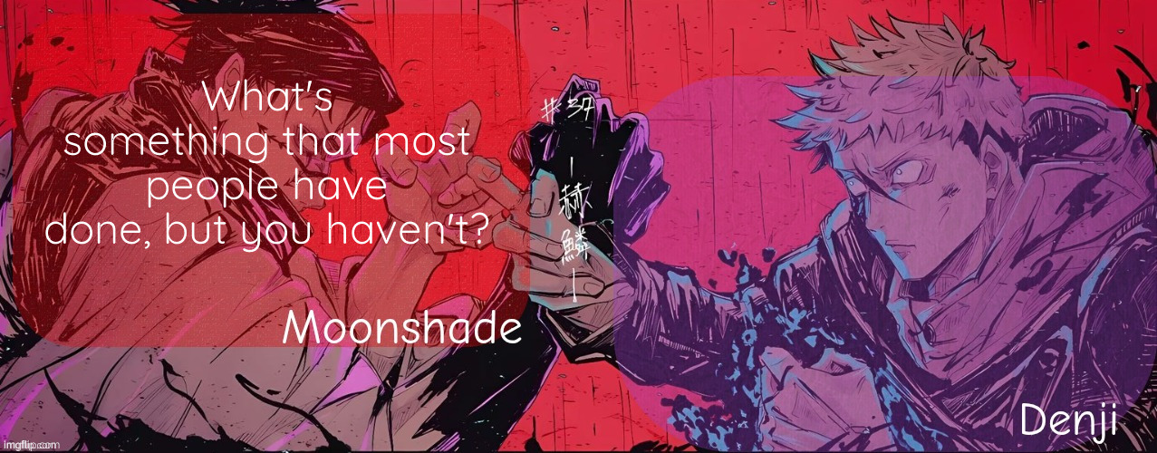 Moonshade and Denji announcement template | What's something that most people have done, but you haven't? | image tagged in moonshade and denji announcement template | made w/ Imgflip meme maker