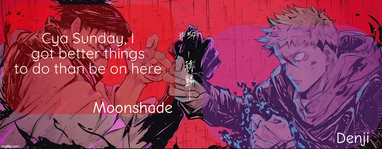 Moonshade and Denji announcement template | Cya Sunday, I got better things to do than be on here | image tagged in moonshade and denji announcement template | made w/ Imgflip meme maker