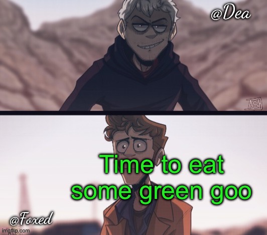 Time to eat some green goo | Time to eat some green goo | image tagged in dea foxed aliens temp | made w/ Imgflip meme maker