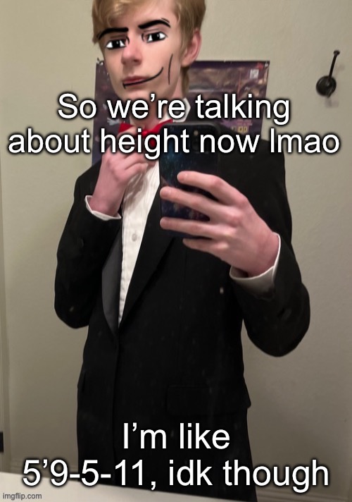 Virian man Face 4 | So we’re talking about height now lmao; I’m like 5’9-5-11, idk though | image tagged in virian man face 4 | made w/ Imgflip meme maker