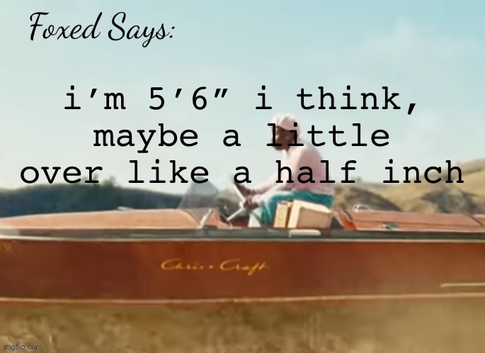 Foxed CMIYGL temp | i’m 5’6” i think, maybe a little over like a half inch | image tagged in foxed cmiygl temp | made w/ Imgflip meme maker
