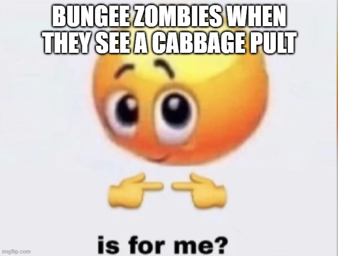 Plants vs Zombies rooftop be like | BUNGEE ZOMBIES WHEN THEY SEE A CABBAGE PULT | image tagged in is for me | made w/ Imgflip meme maker