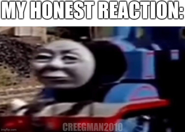 MY HONEST REACTION:; CREEGMAN2010 | made w/ Imgflip meme maker