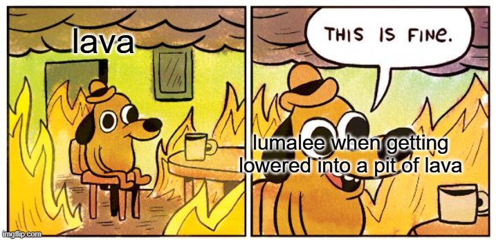 This Is Fine | lava; lumalee when getting lowered into a pit of lava | image tagged in memes,this is fine,super mario,mario movie | made w/ Imgflip meme maker
