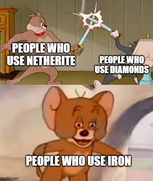 Tom and Jerry swordfight | PEOPLE WHO USE NETHERITE; PEOPLE WHO USE DIAMONDS; PEOPLE WHO USE IRON | image tagged in tom and jerry swordfight | made w/ Imgflip meme maker