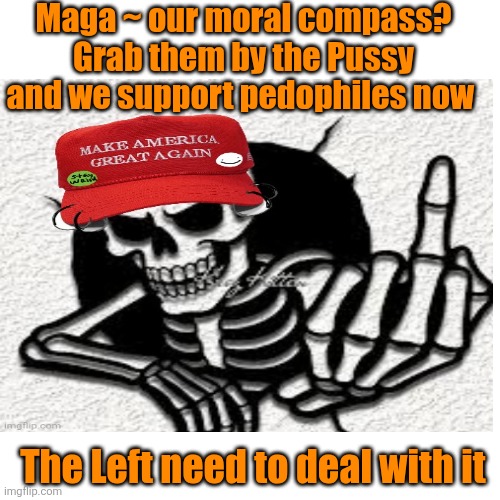 Blank Transparent Square Meme | Maga ~ our moral compass? Grab them by the Pussy and we support pedophiles now The Left need to deal with it | image tagged in memes,blank transparent square | made w/ Imgflip meme maker