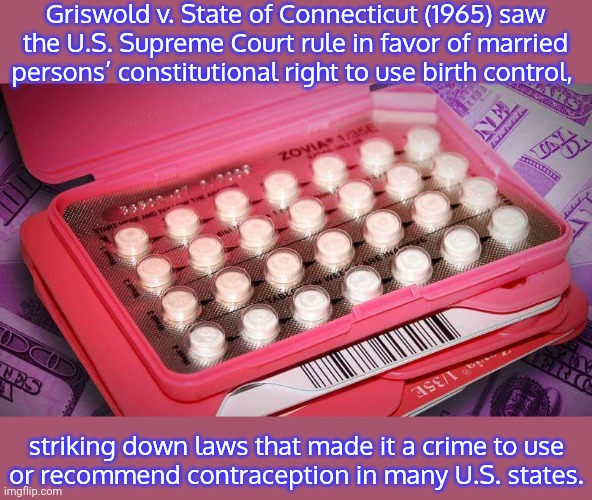 A step forward. | Griswold v. State of Connecticut (1965) saw the U.S. Supreme Court rule in favor of married persons’ constitutional right to use birth control, striking down laws that made it a crime to use
or recommend contraception in many U.S. states. | image tagged in birth control,1960s,historical,family | made w/ Imgflip meme maker