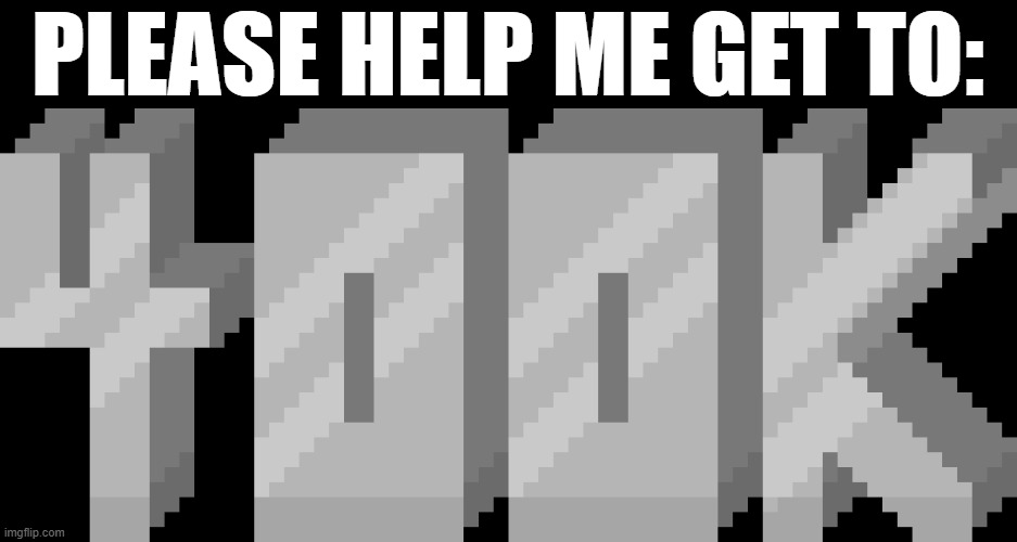 PLEASE HELP ME GET TO: | made w/ Imgflip meme maker