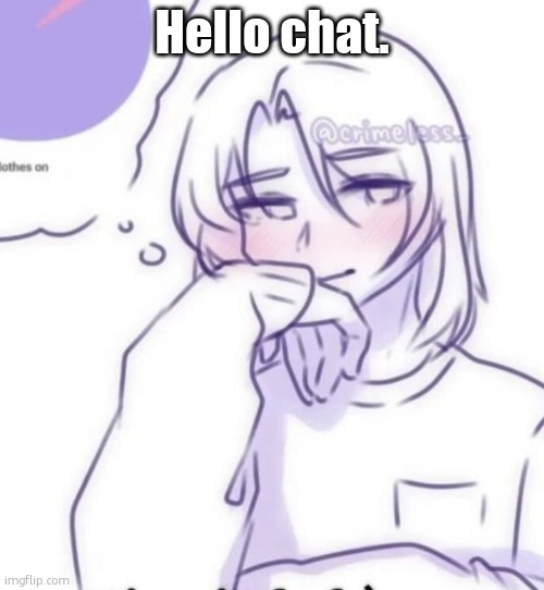 Smug look | Hello chat. | image tagged in smug look | made w/ Imgflip meme maker