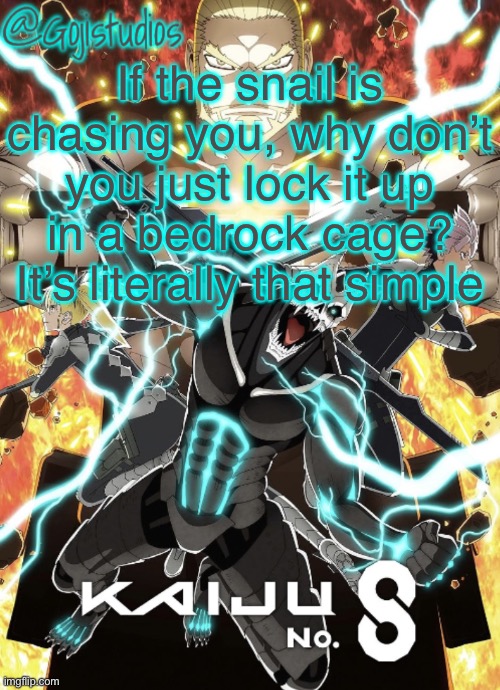 These mfs aren’t thinking critically | If the snail is chasing you, why don’t you just lock it up in a bedrock cage? It’s literally that simple | image tagged in gojistudios kaiju no 8 temp | made w/ Imgflip meme maker