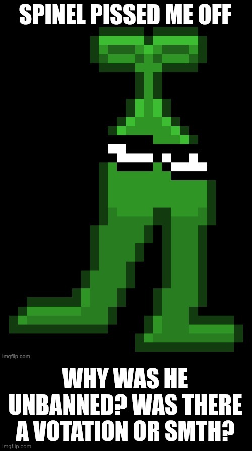 I'm the original_______ mobile sprout | SPINEL PISSED ME OFF; WHY WAS HE UNBANNED? WAS THERE A VOTATION OR SMTH? | image tagged in the original mobile sprout | made w/ Imgflip meme maker