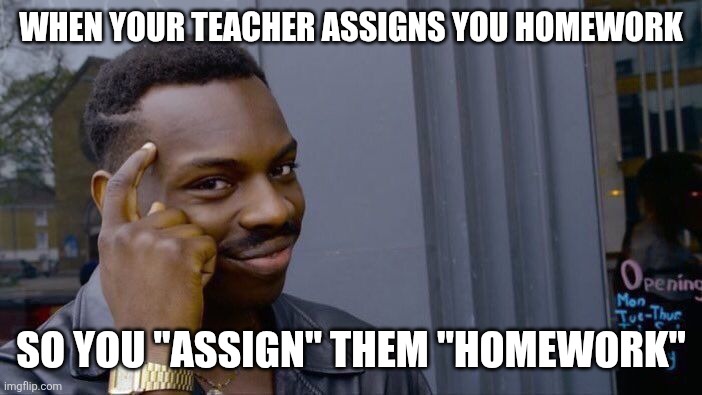 Revenge | WHEN YOUR TEACHER ASSIGNS YOU HOMEWORK; SO YOU "ASSIGN" THEM "HOMEWORK" | image tagged in memes,roll safe think about it,school,middle school,teacher,funny memes | made w/ Imgflip meme maker