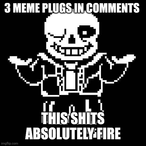 sans undertale | 3 MEME PLUGS IN COMMENTS; THIS SHITS ABSOLUTELY FIRE | image tagged in sans undertale | made w/ Imgflip meme maker