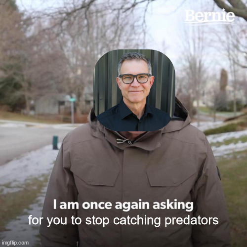 POV: your schlep | for you to stop catching predators | image tagged in memes,bernie i am once again asking for your support,david bazuki,roblox meme,roblox | made w/ Imgflip meme maker