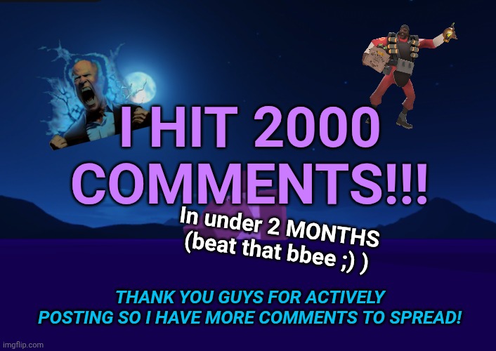 Finally hit my goal! Ty guys!! | I HIT 2000 COMMENTS!!! In under 2 MONTHS (beat that bbee ;) ); THANK YOU GUYS FOR ACTIVELY POSTING SO I HAVE MORE COMMENTS TO SPREAD! | image tagged in onlyo announcement 2 0 | made w/ Imgflip meme maker