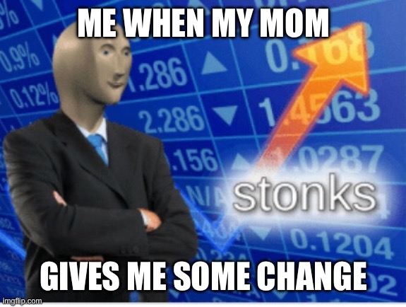 Stoinks | ME WHEN MY MOM; GIVES ME SOME CHANGE | image tagged in stoinks | made w/ Imgflip meme maker