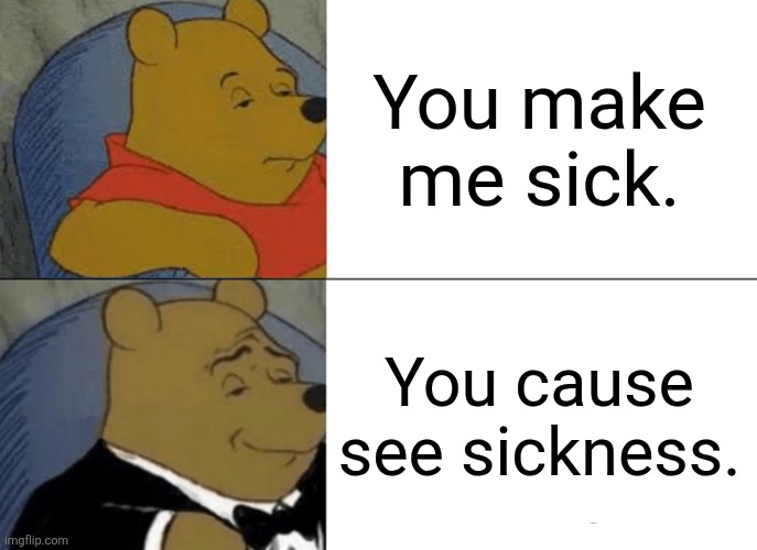 Seesick | You make me sick. You cause see sickness. | image tagged in memes,tuxedo winnie the pooh | made w/ Imgflip meme maker