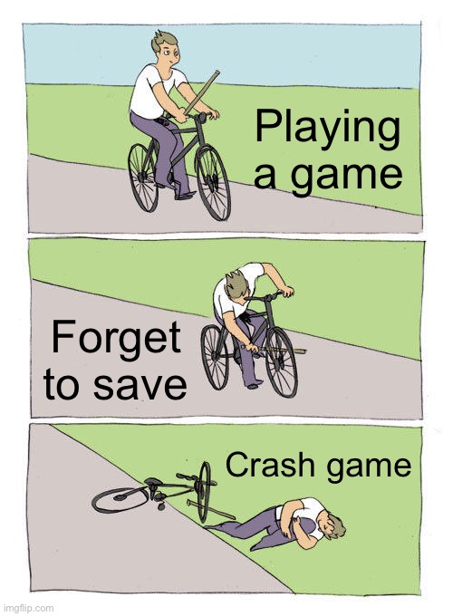 Don’t forget to save | Playing a game; Forget to save; Crash game | image tagged in memes,bike fall,video games,why,help me | made w/ Imgflip meme maker