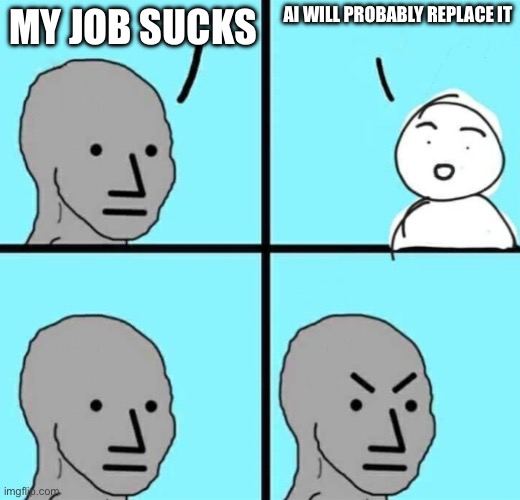 Angry npc wojak | AI WILL PROBABLY REPLACE IT; MY JOB SUCKS | image tagged in angry npc wojak | made w/ Imgflip meme maker
