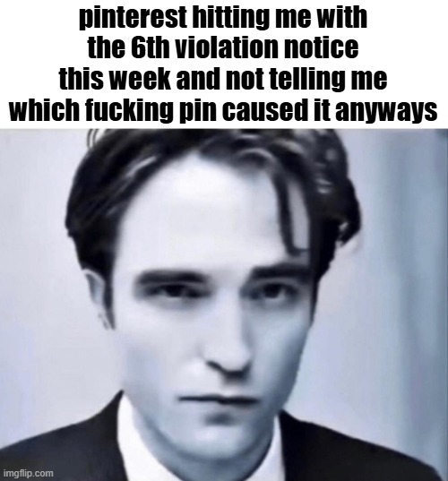 my bad, totally my fault | pinterest hitting me with the 6th violation notice this week and not telling me which fucking pin caused it anyways | image tagged in man i wish guy | made w/ Imgflip meme maker