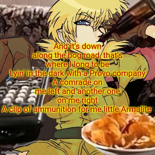 Millie's Seras Victoria Hellsing Ultimate Announcement template | And it's down along the bog road, that's where I long to be
Lyin' in the dark with a Provo company
A comrade on me left and another one on me right
A clip of ammunition for me little Armalite | image tagged in millie's seras victoria hellsing ultimate announcement template | made w/ Imgflip meme maker