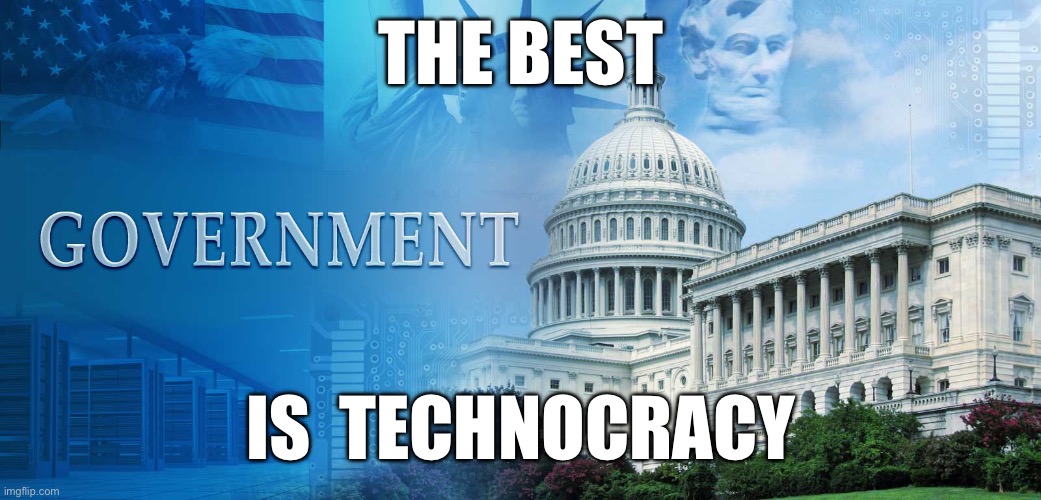 government meme | THE BEST; IS  TECHNOCRACY | image tagged in government meme | made w/ Imgflip meme maker