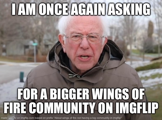 Bernie Sanders Once Again Asking | I AM ONCE AGAIN ASKING; FOR A BIGGER WINGS OF FIRE COMMUNITY ON IMGFLIP | image tagged in bernie sanders once again asking | made w/ Imgflip meme maker