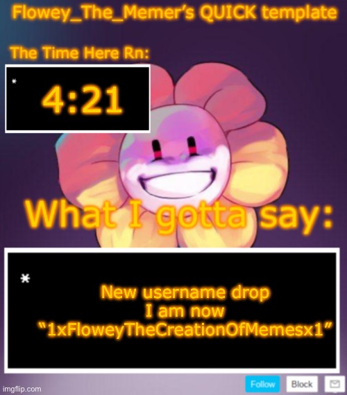 It’s long I know (“YOUR ___ LONG” ahh name) | 4:21; New username drop I am now “1xFloweyTheCreationOfMemesx1” | image tagged in flowey_the_memer s quick announcement template | made w/ Imgflip meme maker