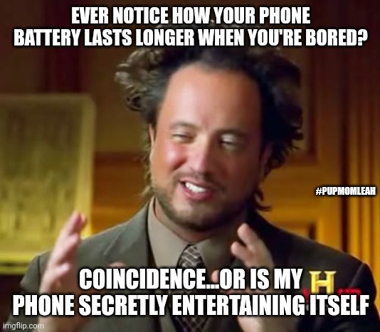 You ever notice? | EVER NOTICE HOW YOUR PHONE BATTERY LASTS LONGER WHEN YOU'RE BORED? #PUPMOMLEAH; COINCIDENCE...OR IS MY PHONE SECRETLY ENTERTAINING ITSELF | image tagged in memes,ancient aliens,funny meme | made w/ Imgflip meme maker