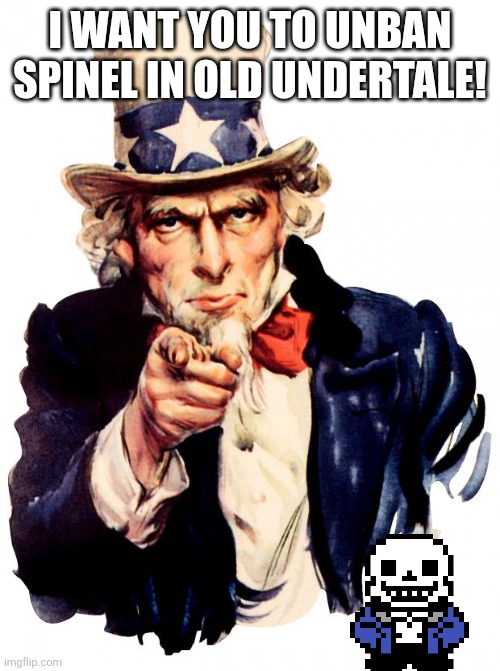Uncle Sam | I WANT YOU TO UNBAN SPINEL IN OLD UNDERTALE! | image tagged in memes,uncle sam | made w/ Imgflip meme maker