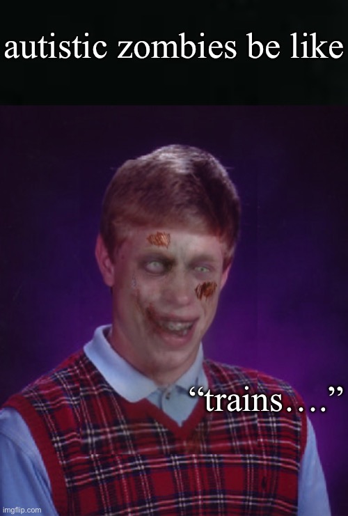 Autistic zombie | autistic zombies be like; “trains….” | image tagged in memes,zombie bad luck brian,zombies,autism,trains,i like trains | made w/ Imgflip meme maker