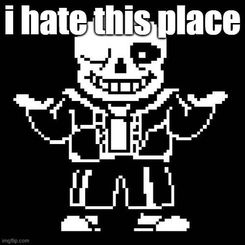 sans undertale | i hate this place | image tagged in sans undertale | made w/ Imgflip meme maker