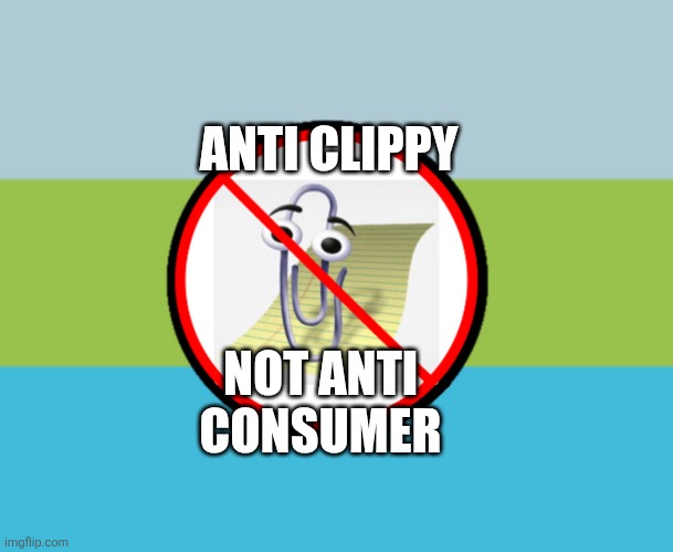 Anti clippy not anti consumer | ANTI CLIPPY; NOT ANTI CONSUMER | image tagged in anti clippy | made w/ Imgflip meme maker