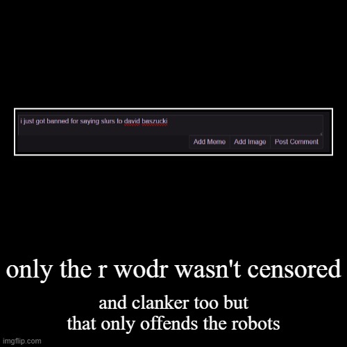 only the r wodr wasn't censored | and clanker too but that only offends the robots | image tagged in funny,demotivationals | made w/ Imgflip demotivational maker
