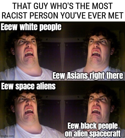 image tagged in oh no,racist,funny | made w/ Imgflip meme maker