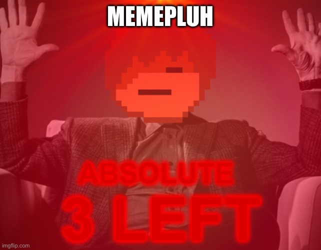 https://imgflip.com/i/a3ap9h | MEMEPLUH | image tagged in absolute 3 left | made w/ Imgflip meme maker