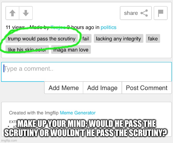 MAKE UP YOUR MIND; WOULD HE PASS THE SCRUTINY OR WOULDN’T HE PASS THE SCRUTINY? | made w/ Imgflip meme maker