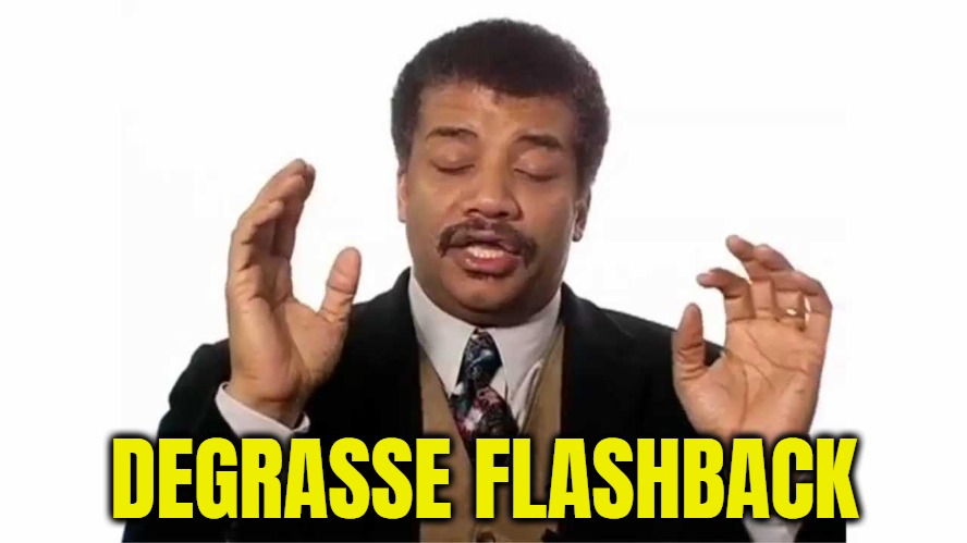 Neil De Grass cutter | DEGRASSE FLASHBACK | image tagged in neil de grass cutter | made w/ Imgflip meme maker