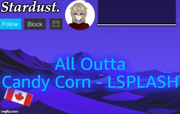stardust temp 3 | All Outta Candy Corn - LSPLASH | image tagged in stardust temp 3 | made w/ Imgflip meme maker