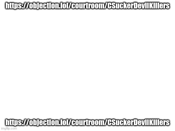 https://objection.lol/courtroom/CSuckerDevilKillers | https://objection.lol/courtroom/CSuckerDevilKillers; https://objection.lol/courtroom/CSuckerDevilKillers | image tagged in csuckerdevilkillers | made w/ Imgflip meme maker