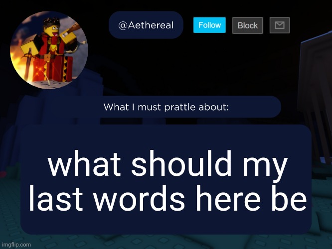 aethereal's forsaken template | what should my last words here be | image tagged in aethereal's forsaken template | made w/ Imgflip meme maker