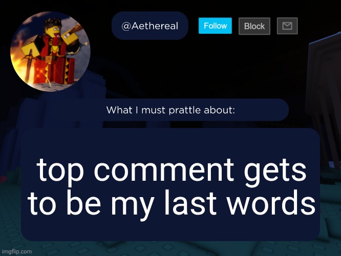last comment to be exact I'm not gonna leave rn but maybe soon | top comment gets to be my last words | image tagged in aethereal's forsaken template | made w/ Imgflip meme maker