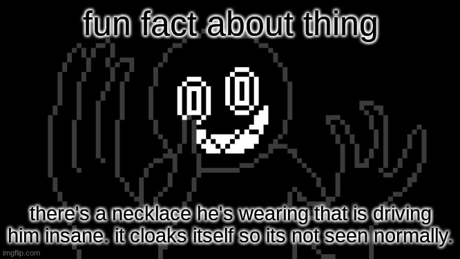 if you take it off then he's actually a very nice person(and submissive but lets not get into that) | fun fact about thing; there's a necklace he's wearing that is driving him insane. it cloaks itself so its not seen normally. | image tagged in mr thing | made w/ Imgflip meme maker